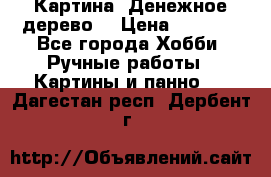 Картина “Денежное дерево“ › Цена ­ 5 000 - Все города Хобби. Ручные работы » Картины и панно   . Дагестан респ.,Дербент г.